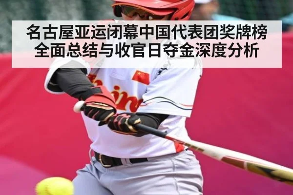 名古屋亚运闭幕中国代表团奖牌榜全面总结与收官日夺金深度分析