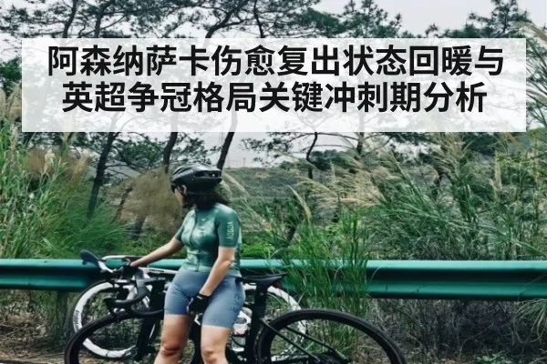 阿森纳萨卡伤愈复出状态回暖与英超争冠格局关键冲刺期分析