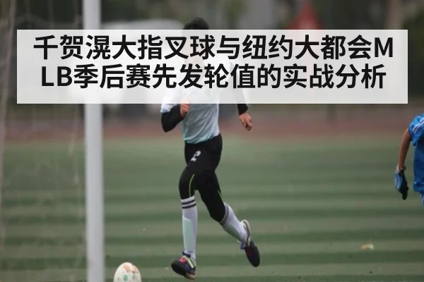 千贺滉大指叉球与纽约大都会MLB季后赛先发轮值的实战分析